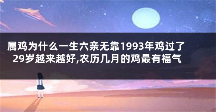 属鸡为什么一生六亲无靠1993年鸡过了29岁越来越好,农历几月的鸡最有福气