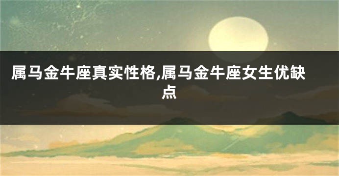 属马金牛座真实性格,属马金牛座女生优缺点