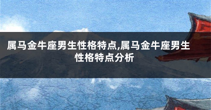 属马金牛座男生性格特点,属马金牛座男生性格特点分析
