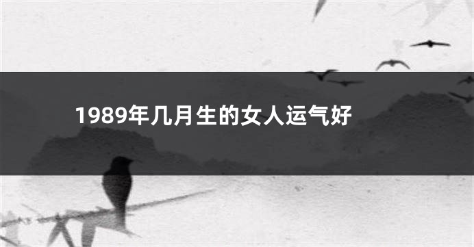 1989年几月生的女人运气好