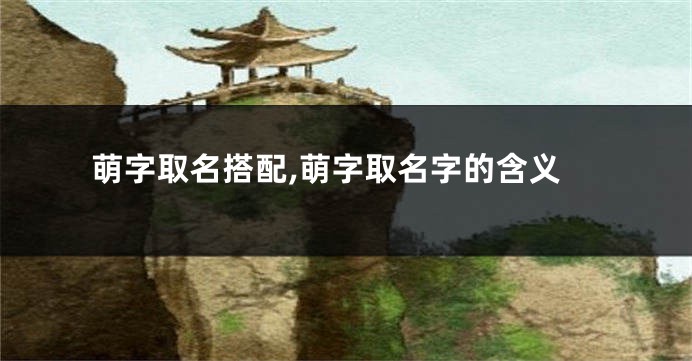 萌字取名搭配,萌字取名字的含义