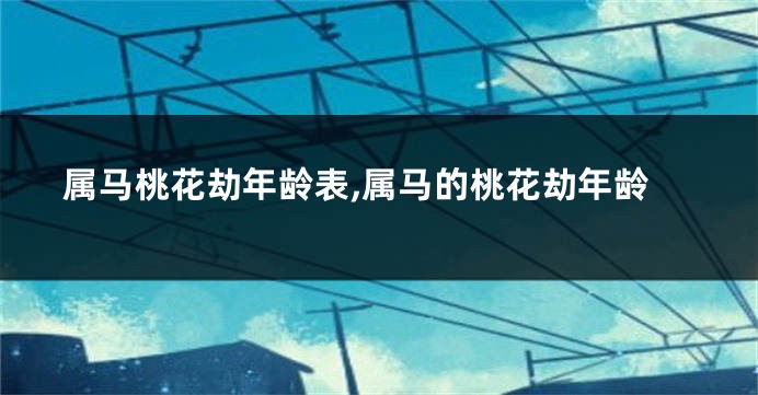 属马桃花劫年龄表,属马的桃花劫年龄