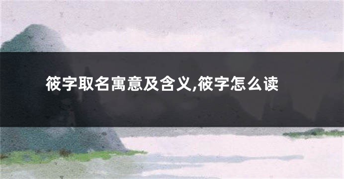 筱字取名寓意及含义,筱字怎么读