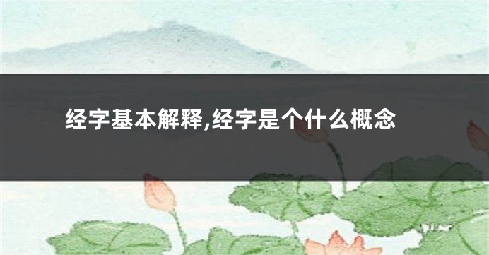 经字基本解释,经字是个什么概念