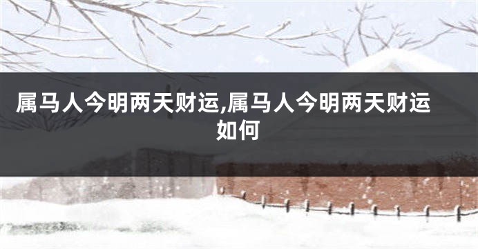 属马人今明两天财运,属马人今明两天财运如何