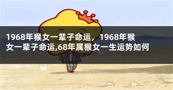 1968年猴女一辈子命运,1968年猴女一辈子命运,68年属猴女一生运势如何