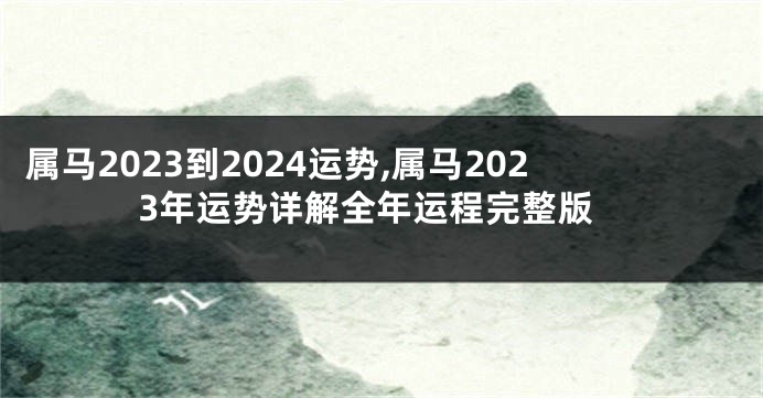 属马2023到2024运势,属马2023年运势详解全年运程完整版