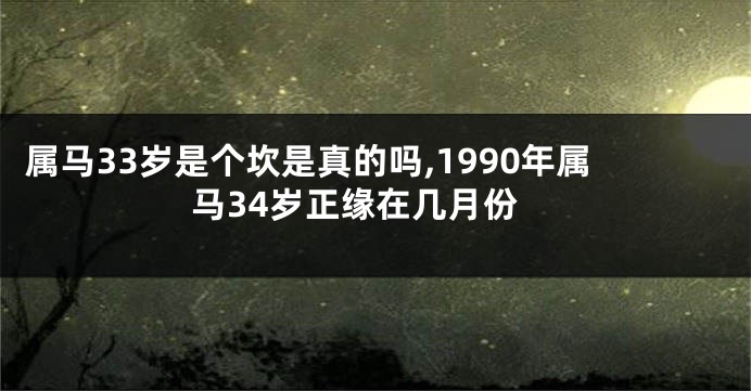 属马33岁是个坎是真的吗,1990年属马34岁正缘在几月份