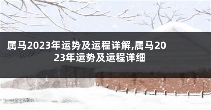 属马2023年运势及运程详解,属马2023年运势及运程详细