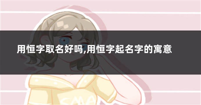 用恒字取名好吗,用恒字起名字的寓意
