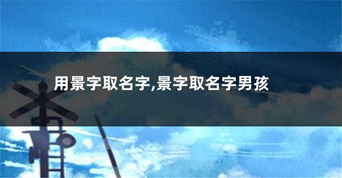用景字取名字,景字取名字男孩