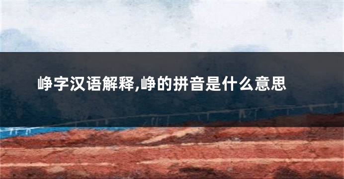 峥字汉语解释,峥的拼音是什么意思