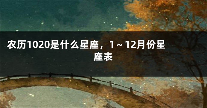 农历1020是什么星座，1～12月份星座表