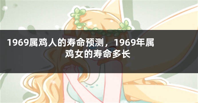 1969属鸡人的寿命预测,1969年属鸡女的寿命多长