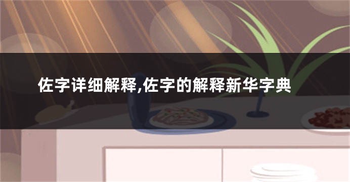 佐字详细解释,佐字的解释新华字典