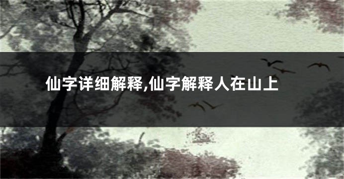 仙字详细解释,仙字解释人在山上