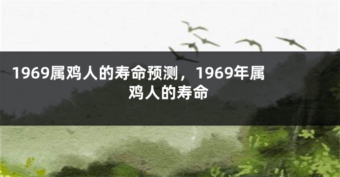 1969属鸡人的寿命预测,1969年属鸡人的寿命