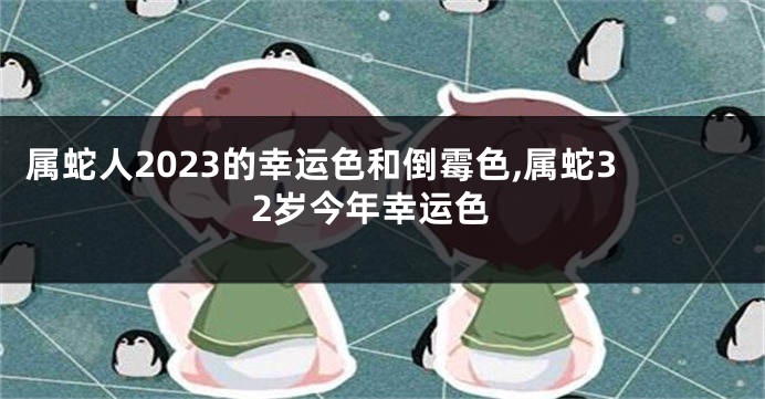 属蛇人2023的幸运色和倒霉色,属蛇32岁今年幸运色