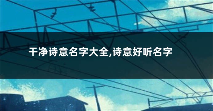 干净诗意名字大全,诗意好听名字