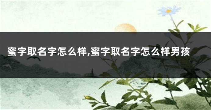 蜜字取名字怎么样,蜜字取名字怎么样男孩