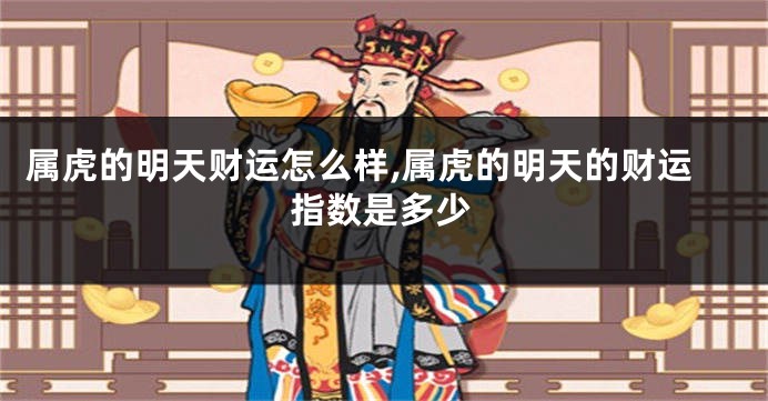 属虎的明天财运怎么样,属虎的明天的财运指数是多少