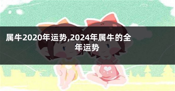 属牛2020年运势,2024年属牛的全年运势