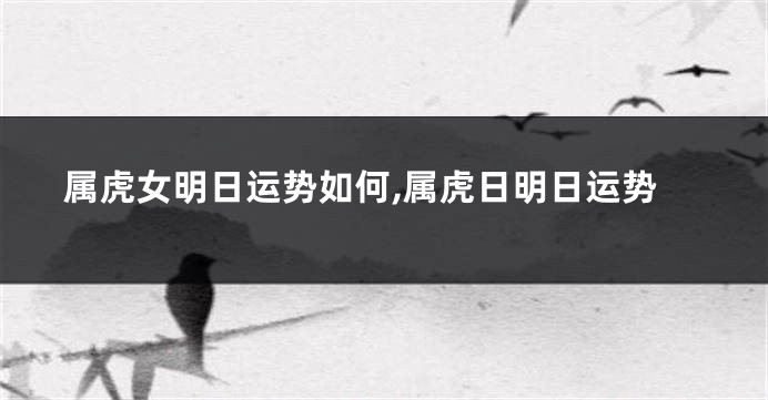 属虎女明日运势如何,属虎日明日运势