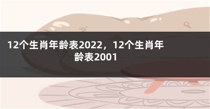 12个生肖年龄表2022，12个生肖年龄表2001