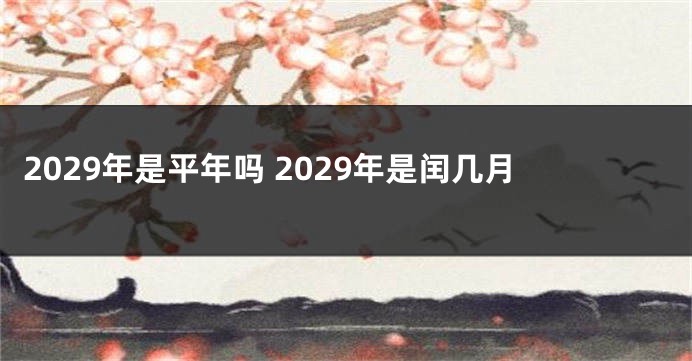 2029年是平年吗 2029年是闰几月