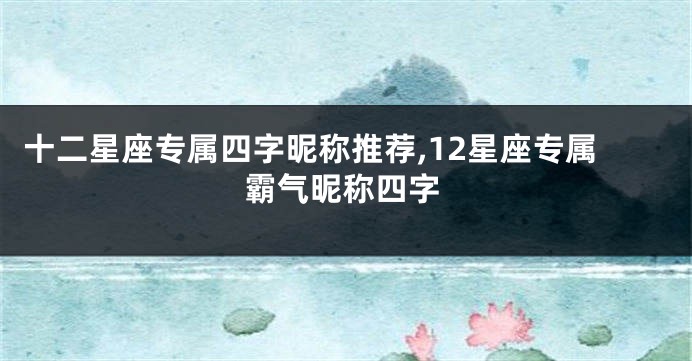 十二星座专属四字昵称推荐,12星座专属霸气昵称四字