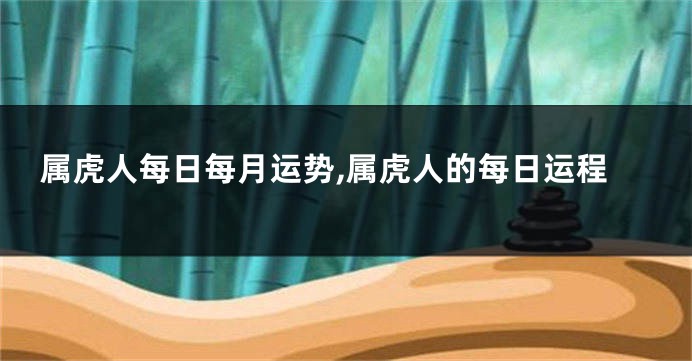 属虎人每日每月运势,属虎人的每日运程