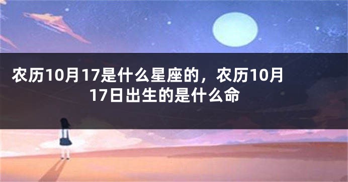 农历10月17是什么星座的,农历10月17日出生的是什么命