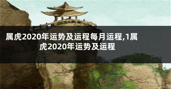 属虎2020年运势及运程每月运程,1属虎2020年运势及运程