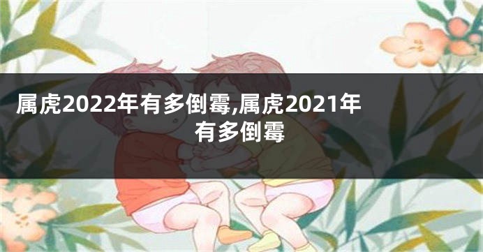 属虎2022年有多倒霉,属虎2021年有多倒霉