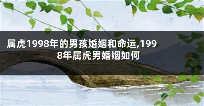 属虎1998年的男孩婚姻和命运,1998年属虎男婚姻如何
