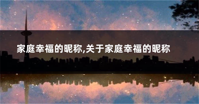 家庭幸福的昵称,关于家庭幸福的昵称