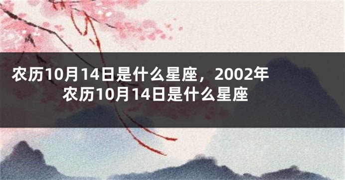 农历10月14日是什么星座,2002年农历10月14日是什么星座