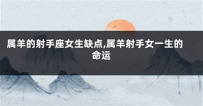 属羊的射手座女生缺点,属羊射手女一生的命运
