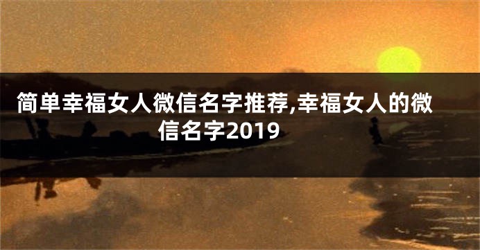 简单幸福女人微信名字推荐,幸福女人的微信名字2019