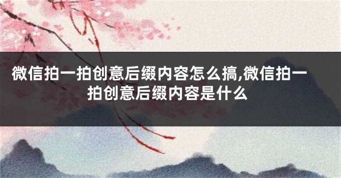 微信拍一拍创意后缀内容怎么搞,微信拍一拍创意后缀内容是什么