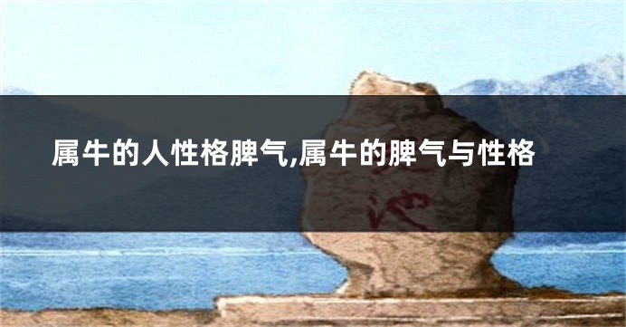 属牛的人性格脾气,属牛的脾气与性格