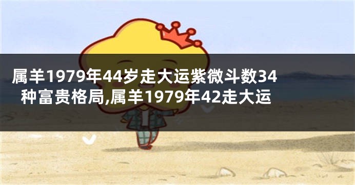属羊1979年44岁走大运紫微斗数34种富贵格局,属羊1979年42走大运