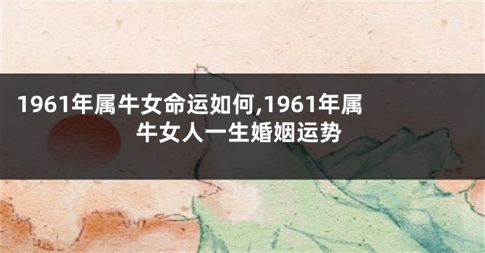 1961年属牛女命运如何,1961年属牛女人一生婚姻运势