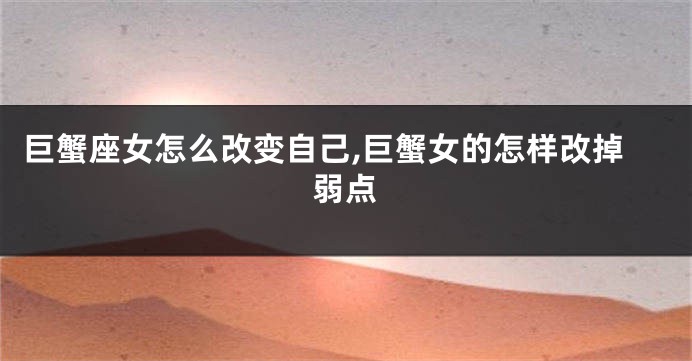巨蟹座女怎么改变自己,巨蟹女的怎样改掉弱点