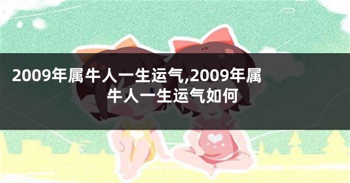 2009年属牛人一生运气,2009年属牛人一生运气如何