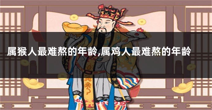 属猴人最难熬的年龄,属鸡人最难熬的年龄