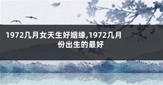 1972几月女天生好姻缘,1972几月份出生的最好