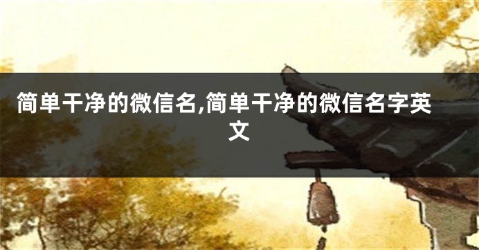 简单干净的微信名,简单干净的微信名字英文