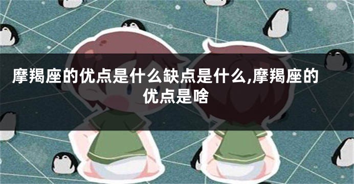 摩羯座的优点是什么缺点是什么,摩羯座的优点是啥