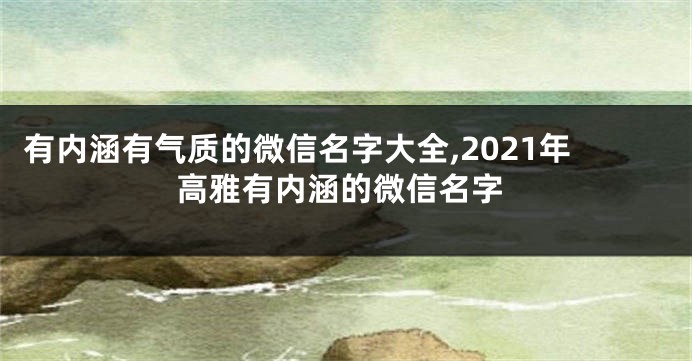 有内涵有气质的微信名字大全,2021年高雅有内涵的微信名字